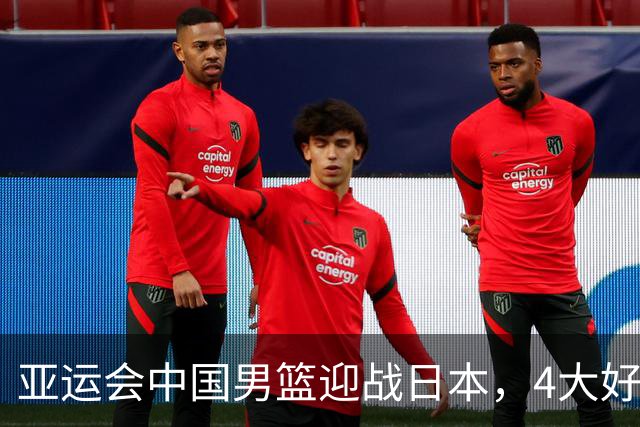 亚运会中国男篮迎战日本，4大好消息2个坏消息，男篮赢球机会来了